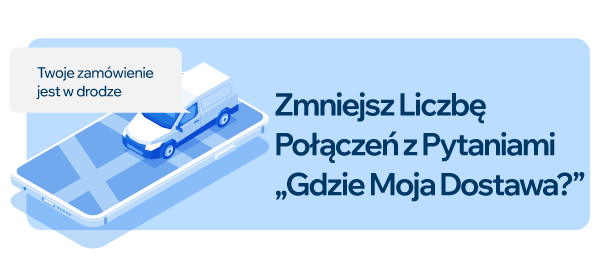 ZMNIEJSZ LICZBĘ POŁĄCZEŃ Z PYTANIAMI „GDZIE MOJA DOSTAWA?”