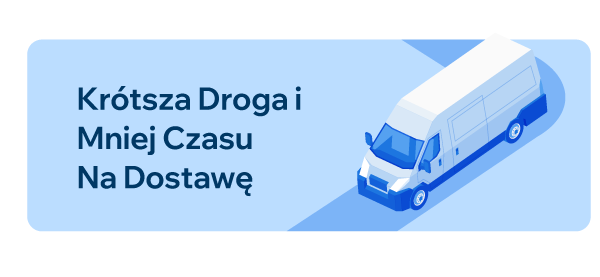 KRÓTSZA DROGA I MNIEJ CZASU NA DOSTAWĘ